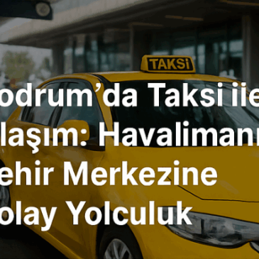 Bodrum’da Taksi ile Ulaşım: Havalimanından Şehir Merkezine Kolay Yolculuk